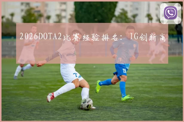 2026DOTA2比赛经验排名：IG创新高