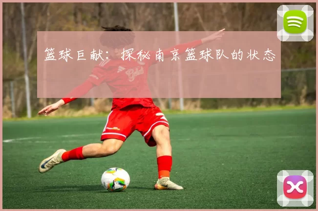 篮球巨献：探秘南京篮球队的状态