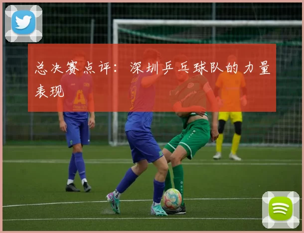 总决赛点评：深圳乒乓球队的力量表现