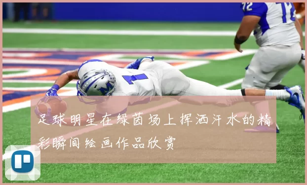 足球明星在绿茵场上挥洒汗水的精彩瞬间绘画作品欣赏