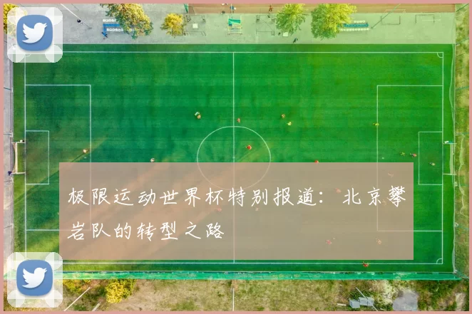 极限运动世界杯特别报道：北京攀岩队的转型之路