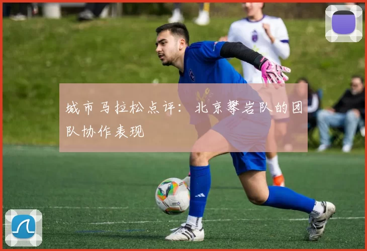 城市马拉松点评：北京攀岩队的团队协作表现