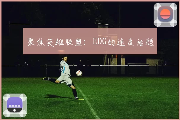 聚焦英雄联盟：EDG的速度话题