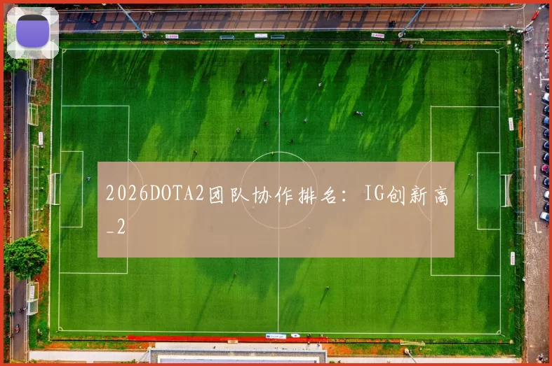 2026DOTA2团队协作排名：IG创新高_2