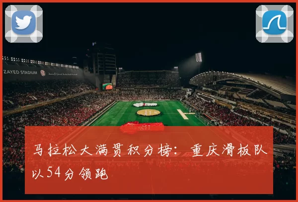 马拉松大满贯积分榜：重庆滑板队以54分领跑