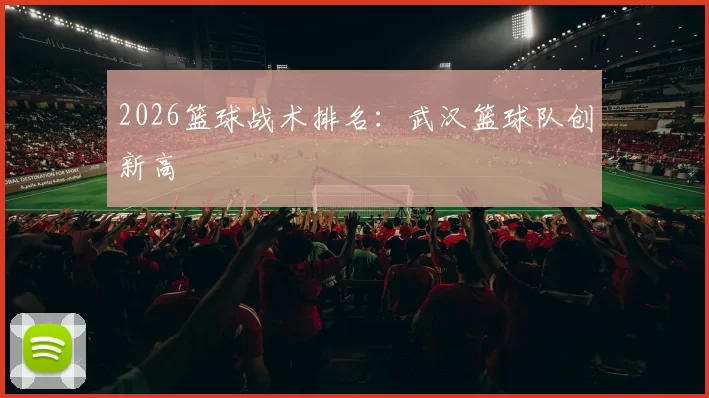 2026篮球战术排名：武汉篮球队创新高