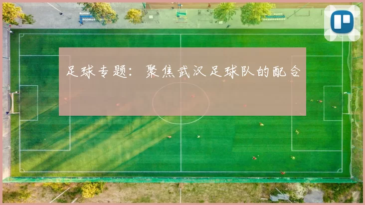 足球专题：聚焦武汉足球队的配合