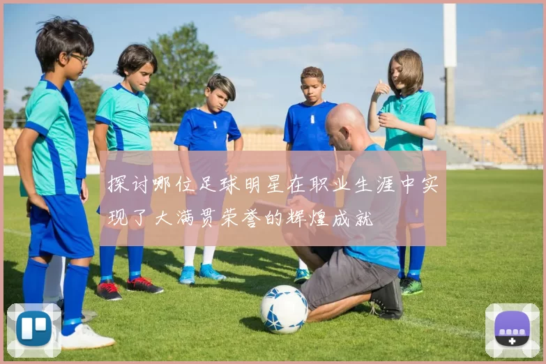 探讨哪位足球明星在职业生涯中实现了大满贯荣誉的辉煌成就